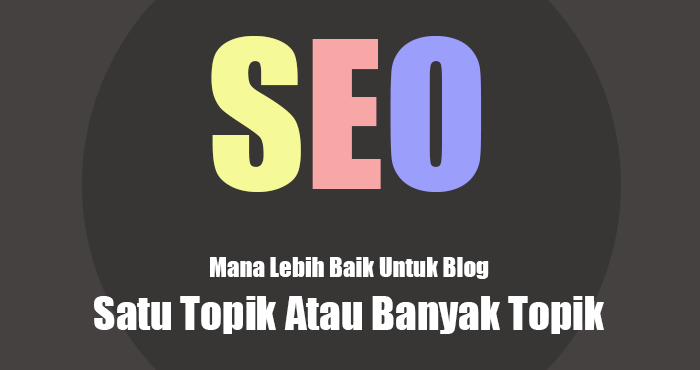Membandingkan blog satu topik dan blog banyak topik dari sisi SEO